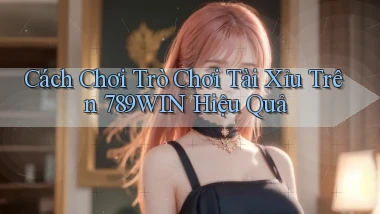 cách chơi trò chơi tài xỉu trên 789win hiệu quả
