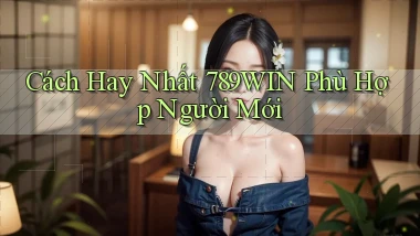 cách hay nhất 789win phù hợp người mới