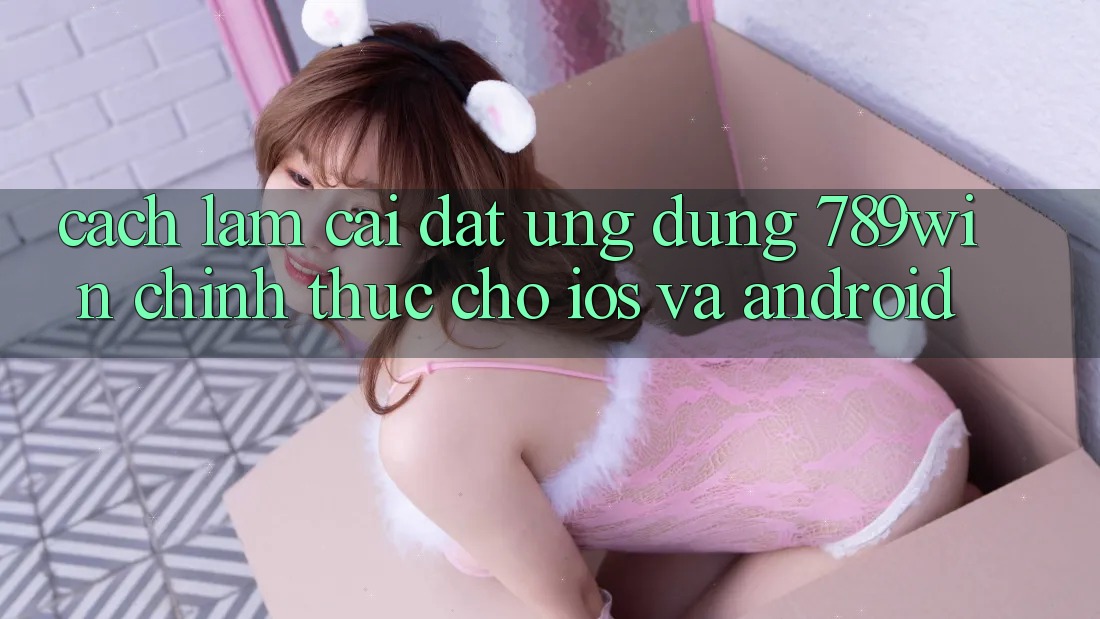 Cách làm Cài đặt Ứng Dụng 789win Chính Thức Cho iOS Và Android Cách làm Cài đặt Ứng Dụng 789win Chính Thức Cho iOS Và Android