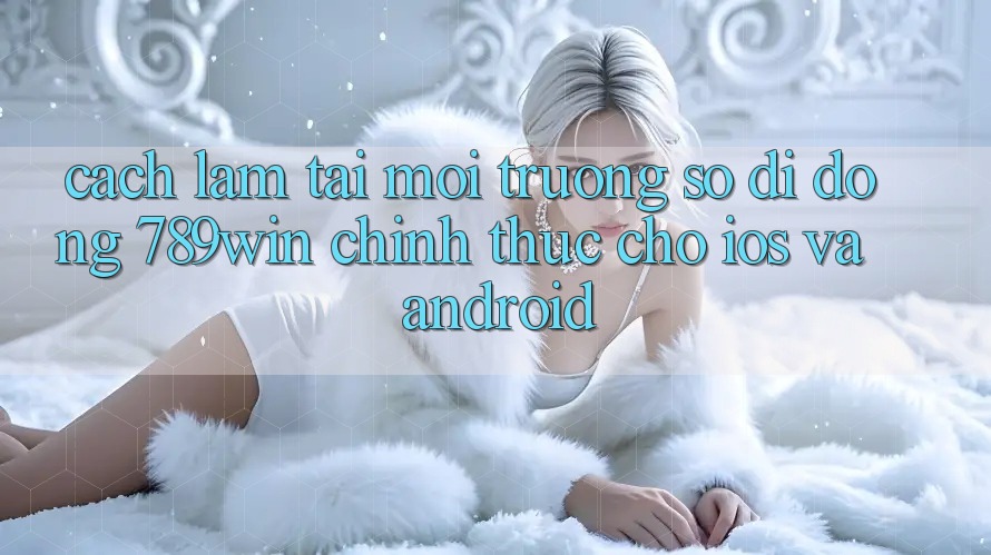 Cách làm Tải Môi trường số di động 789win Chính Thức Cho iOS Và Android Cách làm Tải Môi trường số di động 789win Chính Thức Cho iOS Và Android