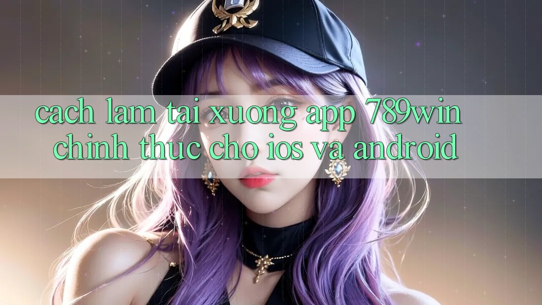 Cách làm Tải xuống App 789win Chính Thức Cho iOS Và Android Cách làm Tải xuống App 789win Chính Thức Cho iOS Và Android