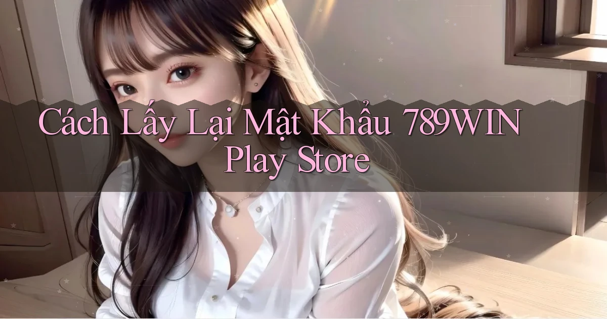 cách lấy lại mật khẩu 789win play store