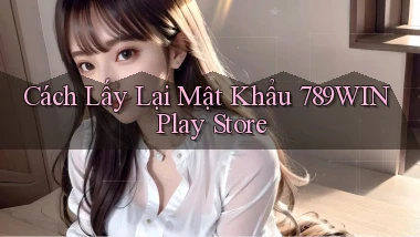 cách lấy lại mật khẩu 789win play store