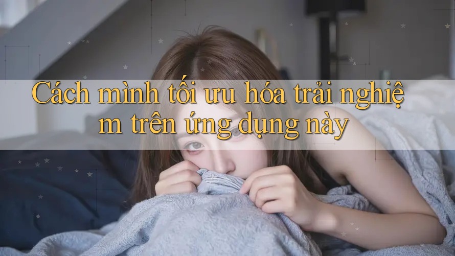 Cách mình tối ưu hóa trải nghiệm trên ứng dụng này Cách mình tối ưu hóa trải nghiệm trên ứng dụng này
