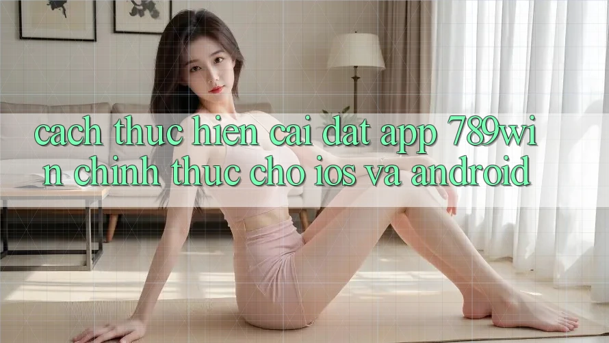 Cách thực hiện Cài đặt App 789win Chính Thức Cho iOS Và Android Cách thực hiện Cài đặt App 789win Chính Thức Cho iOS Và Android