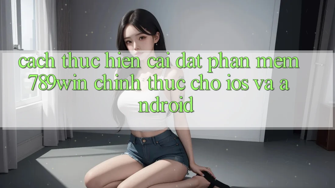 Cách thực hiện Cài đặt Phần mềm 789win Chính Thức Cho iOS Và Android Cách thực hiện Cài đặt Phần mềm 789win Chính Thức Cho iOS Và Android