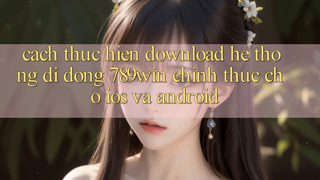 Cách thực hiện Download Hệ thống di động 789win Chính Thức Cho iOS Và Android Cách thực hiện Download Hệ thống di động 789win Chính Thức Cho iOS Và Android