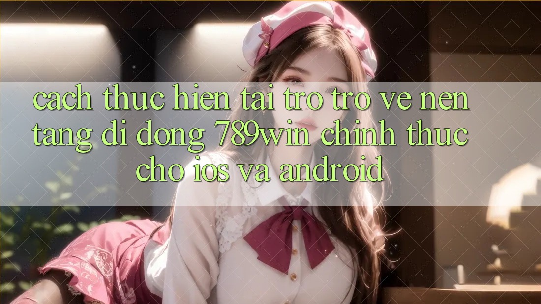Cách thực hiện Tải trở trở về Nền tảng di động 789win Chính Thức Cho iOS Và Android Cách thực hiện Tải trở trở về Nền tảng di động 789win Chính Thức Cho iOS Và Android