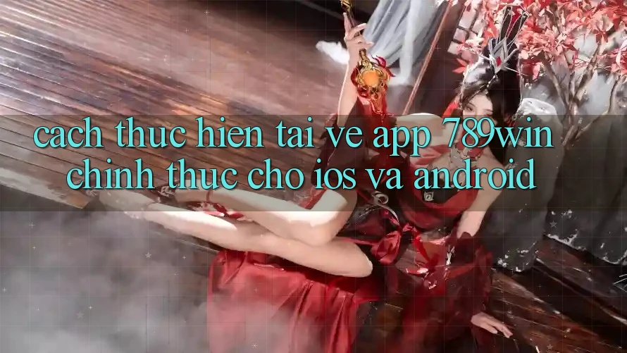 Cách thực hiện Tải về App 789win Chính Thức Cho iOS Và Android Cách thực hiện Tải về App 789win Chính Thức Cho iOS Và Android