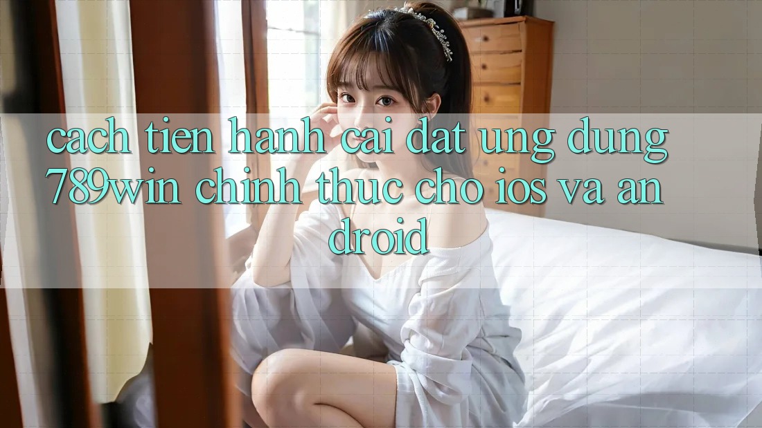 Cách tiến hành Cài đặt Ứng Dụng 789win Chính Thức Cho iOS Và Android Cách tiến hành Cài đặt Ứng Dụng 789win Chính Thức Cho iOS Và Android