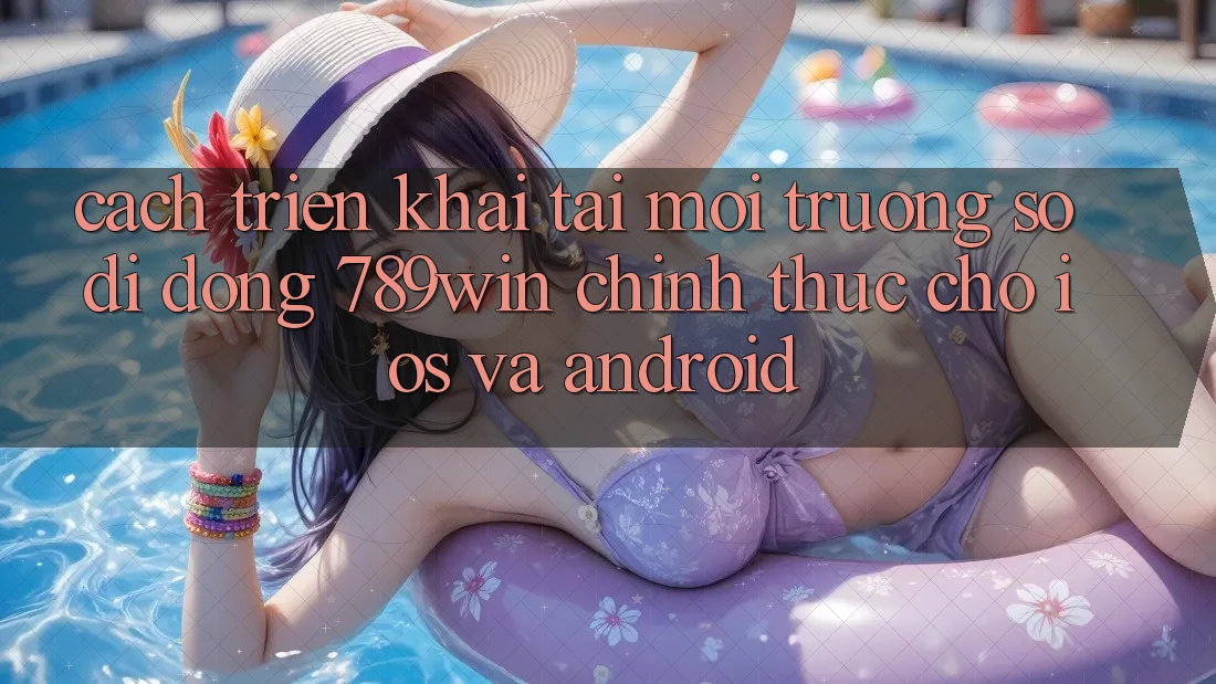 Cách triển khai Tải Môi trường số di động 789win Chính Thức Cho iOS Và Android