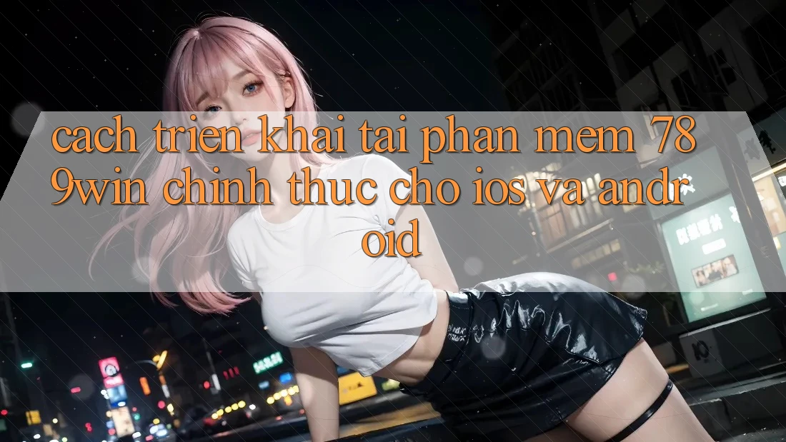 Cách triển khai Tải Phần mềm 789win Chính Thức Cho iOS Và Android Cách triển khai Tải Phần mềm 789win Chính Thức Cho iOS Và Android