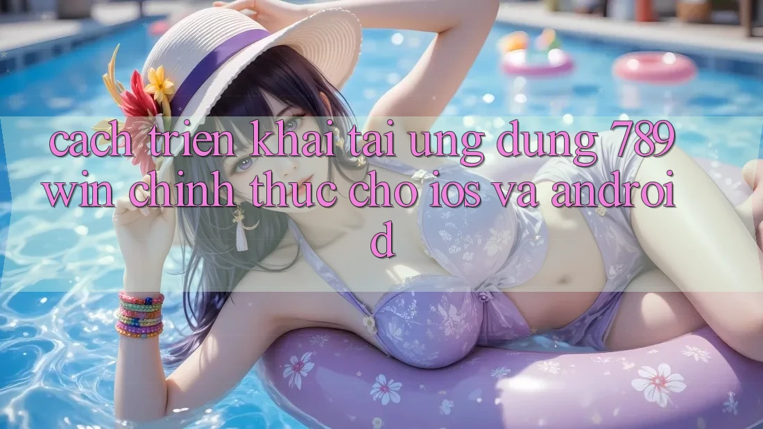 Cách triển khai Tải Ứng Dụng 789win Chính Thức Cho iOS Và Android Cách triển khai Tải Ứng Dụng 789win Chính Thức Cho iOS Và Android