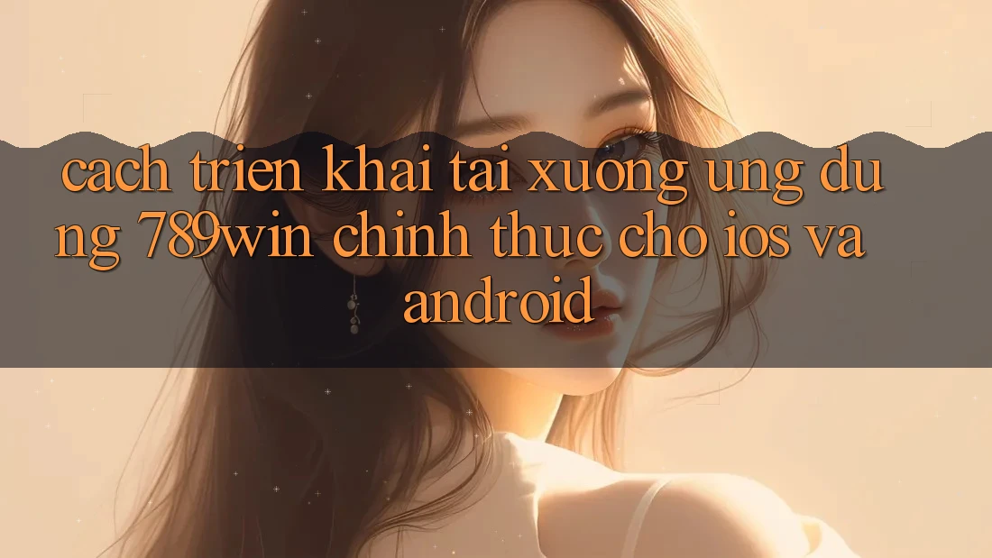 Cách triển khai Tải xuống Ứng Dụng 789win Chính Thức Cho iOS Và Android Cách triển khai Tải xuống Ứng Dụng 789win Chính Thức Cho iOS Và Android