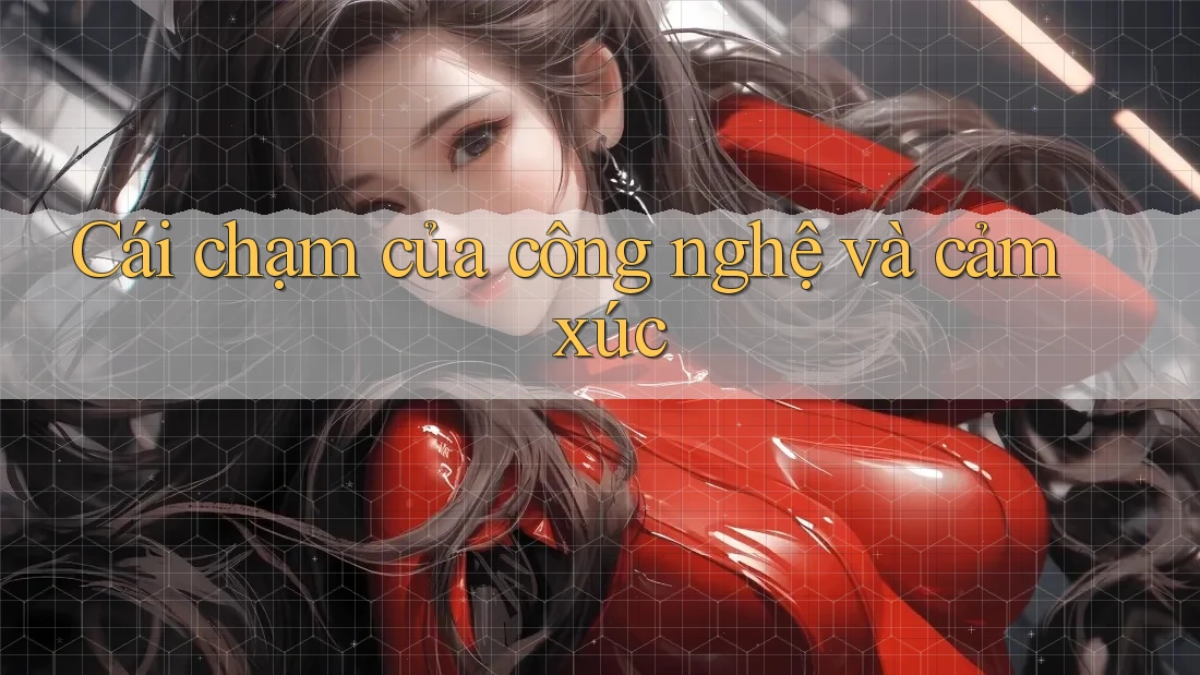 Cái chạm của công nghệ và cảm xúc Cái chạm của công nghệ và cảm xúc