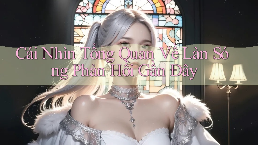 Cái Nhìn Tổng Quan Về Làn Sóng Phản Hồi Gần Đây