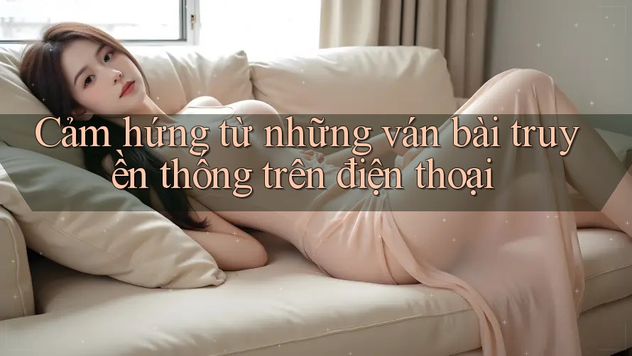 Cảm hứng từ những ván bài truyền thống trên điện thoại Cảm hứng từ những ván bài truyền thống trên điện thoại