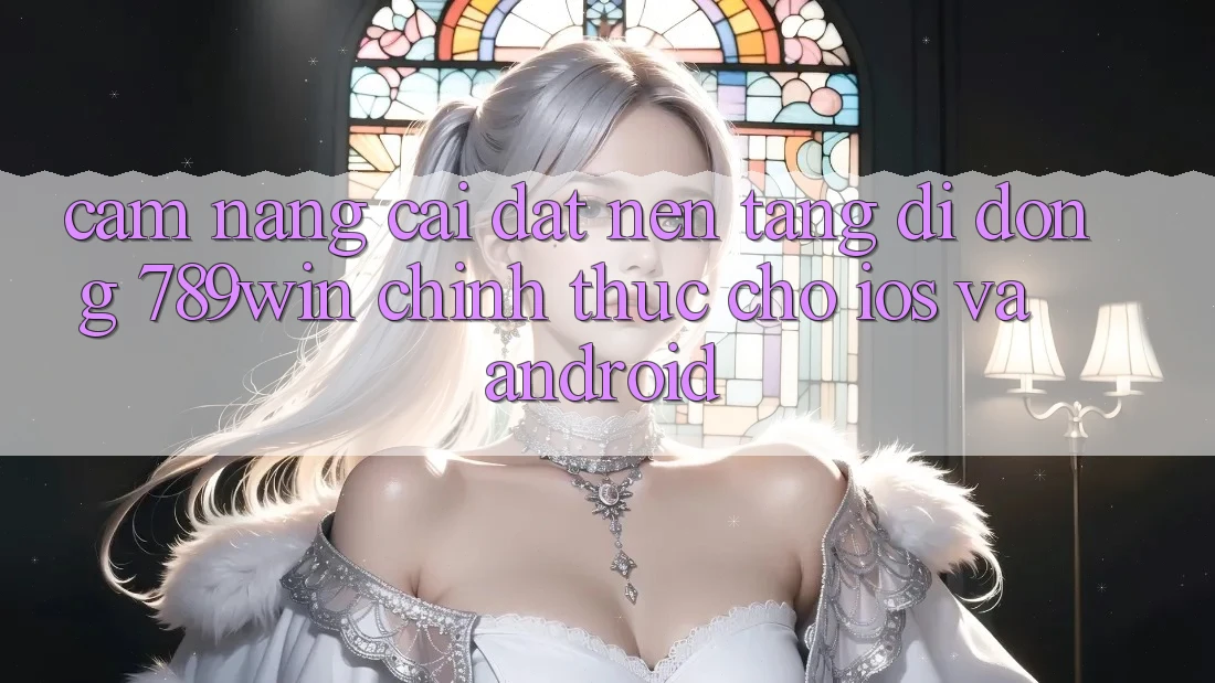 Cẩm nang Cài đặt Nền tảng di động 789win Chính Thức Cho iOS Và Android Cẩm nang Cài đặt Nền tảng di động 789win Chính Thức Cho iOS Và Android