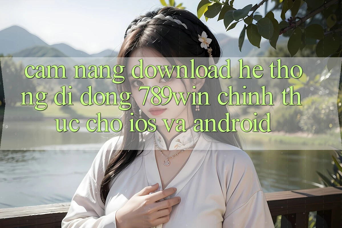 Cẩm nang Download Hệ thống di động 789win Chính Thức Cho iOS Và Android