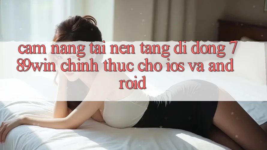 Cẩm nang Tải Nền tảng di động 789win Chính Thức Cho iOS Và Android Cẩm nang Tải Nền tảng di động 789win Chính Thức Cho iOS Và Android
