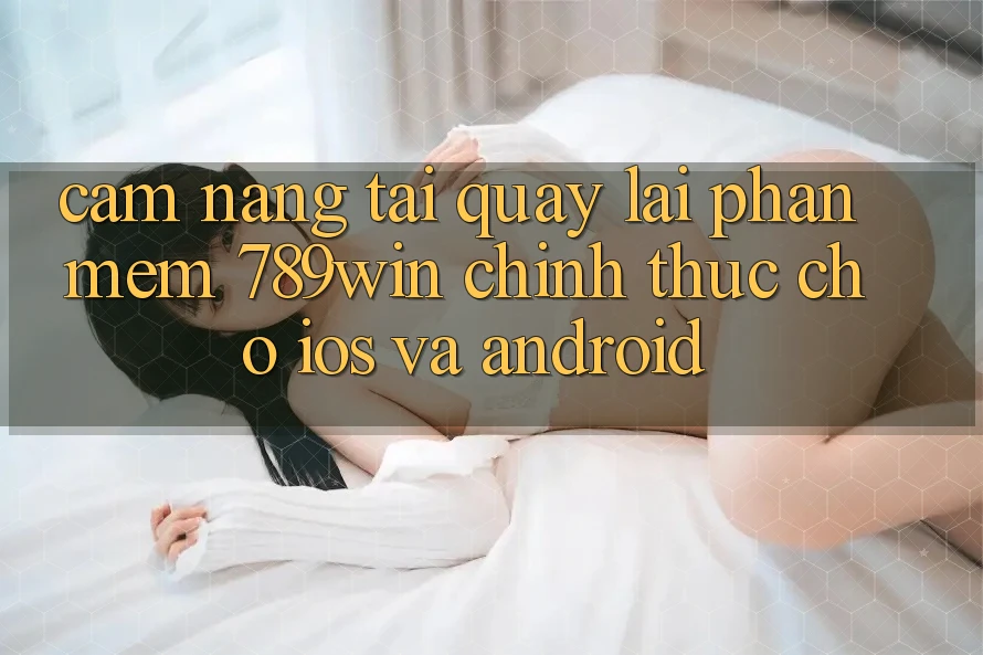 Cẩm nang Tải quay lại Phần mềm 789win Chính Thức Cho iOS Và Android