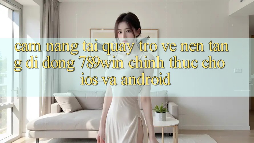 Cẩm nang Tải quay trở về Nền tảng di động 789win Chính Thức Cho iOS Và Android Cẩm nang Tải quay trở về Nền tảng di động 789win Chính Thức Cho iOS Và Android