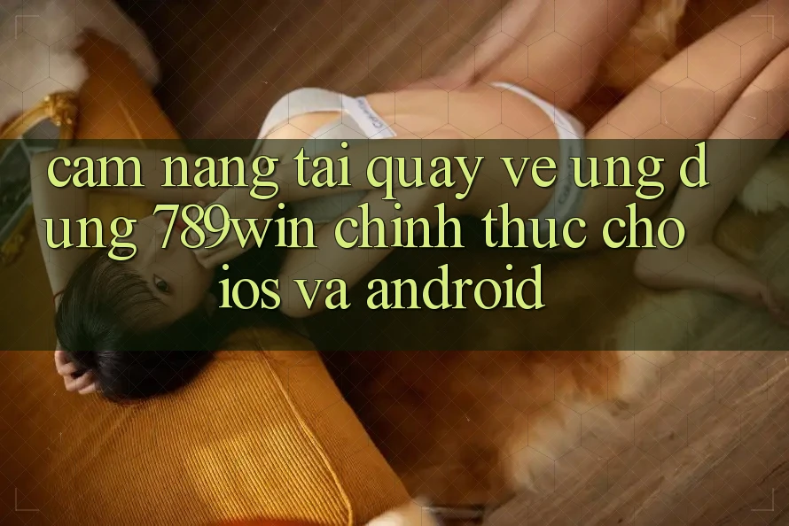 Cẩm nang Tải quay về Ứng Dụng 789win Chính Thức Cho iOS Và Android Cẩm nang Tải quay về Ứng Dụng 789win Chính Thức Cho iOS Và Android