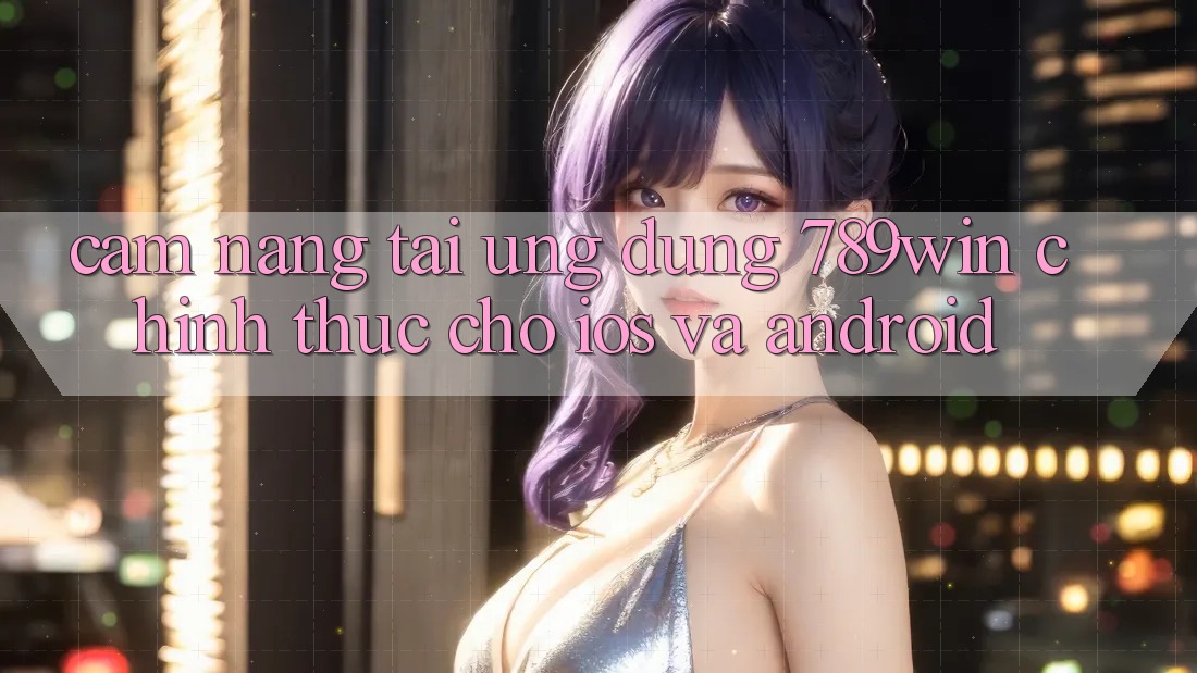 Cẩm nang Tải Ứng Dụng 789win Chính Thức Cho iOS Và Android Cẩm nang Tải Ứng Dụng 789win Chính Thức Cho iOS Và Android