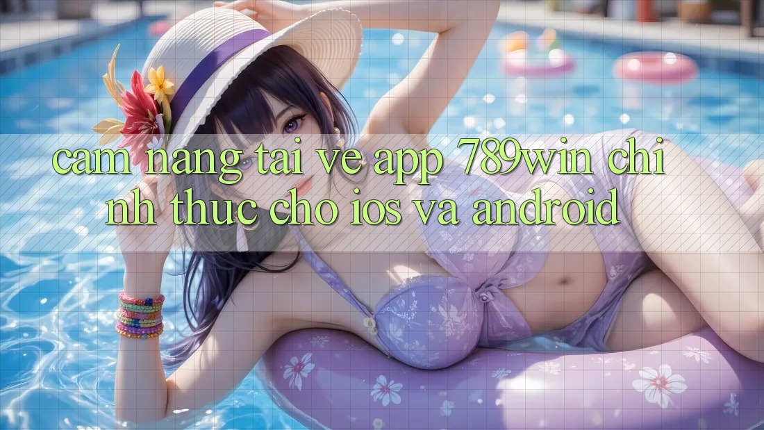 Cẩm nang Tải về App 789win Chính Thức Cho iOS Và Android Cẩm nang Tải về App 789win Chính Thức Cho iOS Và Android