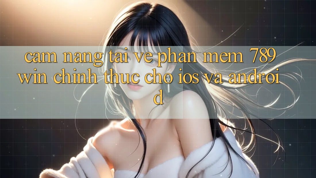 Cẩm nang Tải về Phần mềm 789win Chính Thức Cho iOS Và Android Cẩm nang Tải về Phần mềm 789win Chính Thức Cho iOS Và Android