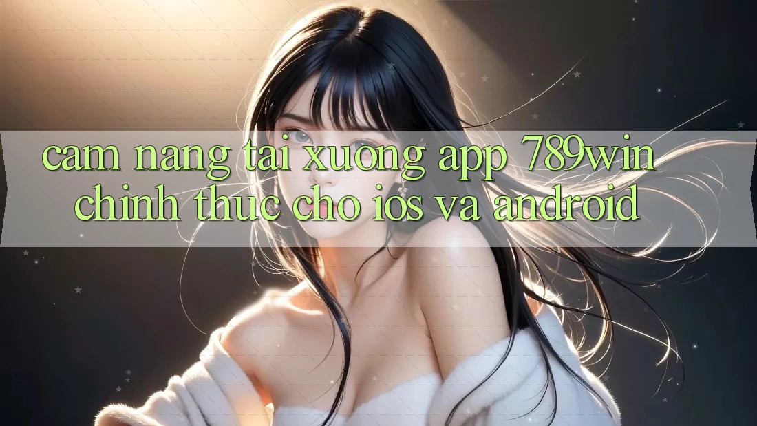 Cẩm nang Tải xuống App 789win Chính Thức Cho iOS Và Android Cẩm nang Tải xuống App 789win Chính Thức Cho iOS Và Android