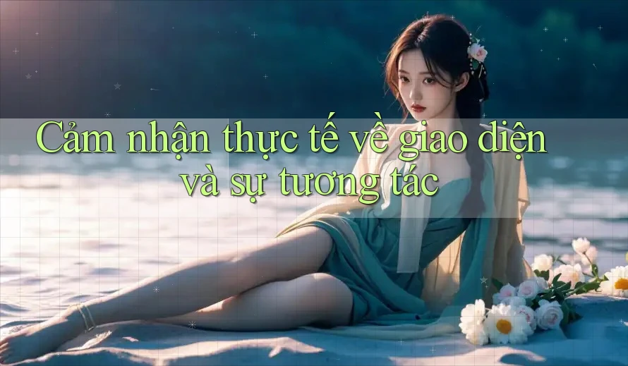 Cảm nhận thực tế về giao diện và sự tương tác Cảm nhận thực tế về giao diện và sự tương tác