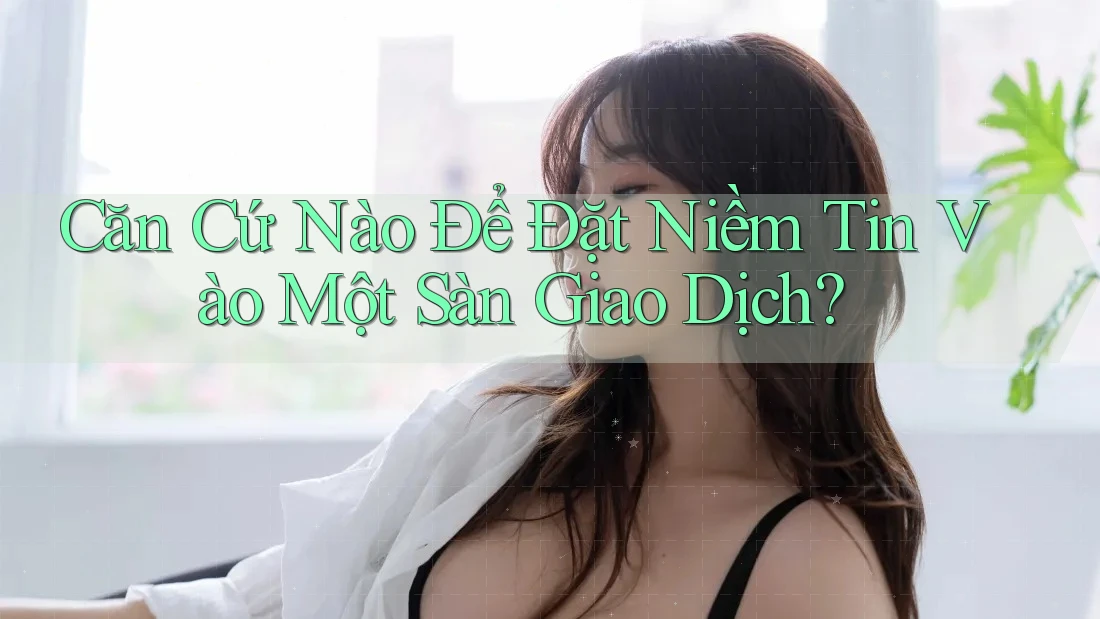 Căn Cứ Nào Để Đặt Niềm Tin Vào Một Sàn Giao Dịch? Căn Cứ Nào Để Đặt Niềm Tin Vào Một Sàn Giao Dịch?