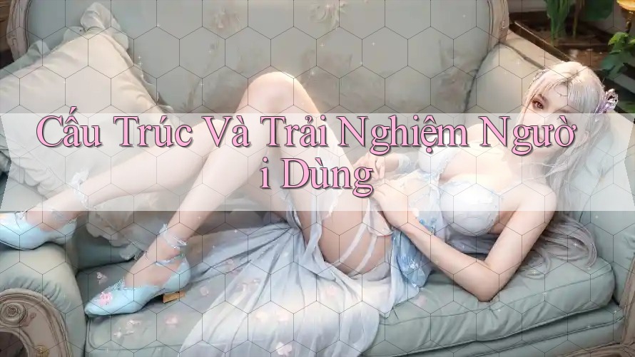 Cấu Trúc Và Trải Nghiệm Người Dùng Cấu Trúc Và Trải Nghiệm Người Dùng