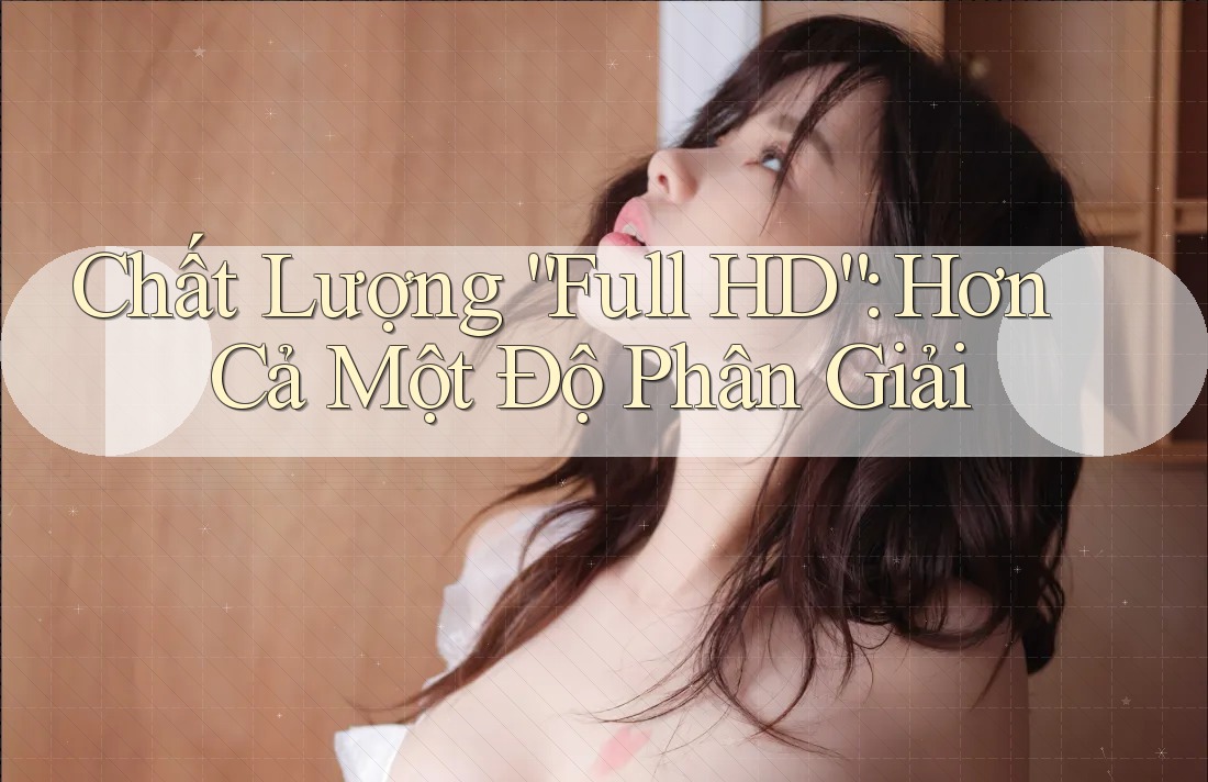 Chất Lượng “Full HD”: Hơn Cả Một Độ Phân Giải Chất Lượng “Full HD”: Hơn Cả Một Độ Phân Giải