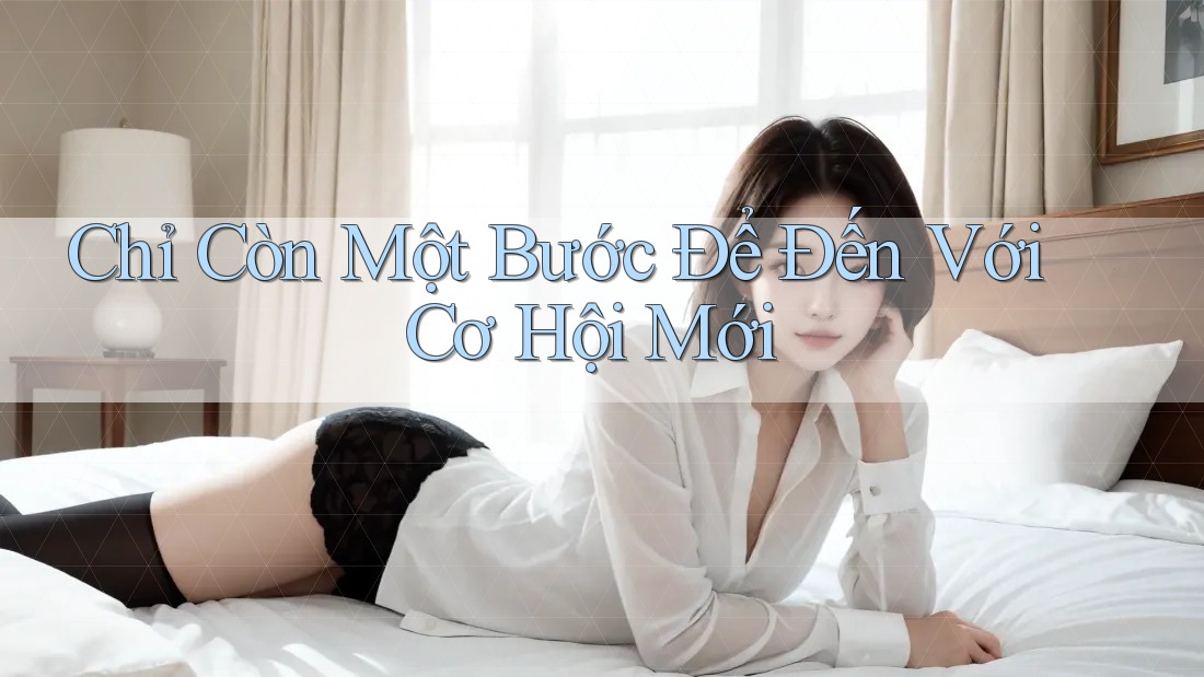 Chỉ Còn Một Bước Để Đến Với Cơ Hội Mới Chỉ Còn Một Bước Để Đến Với Cơ Hội Mới