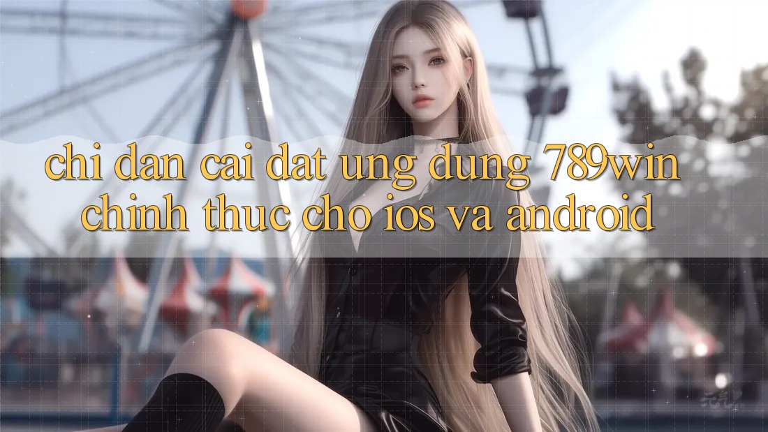 Chỉ dẫn Cài đặt Ứng Dụng 789win Chính Thức Cho iOS Và Android Chỉ dẫn Cài đặt Ứng Dụng 789win Chính Thức Cho iOS Và Android