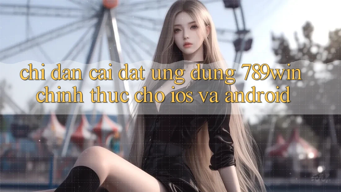 Chỉ dẫn Cài đặt Ứng Dụng 789win Chính Thức Cho iOS Và Android Chỉ dẫn Cài đặt Ứng Dụng 789win Chính Thức Cho iOS Và Android