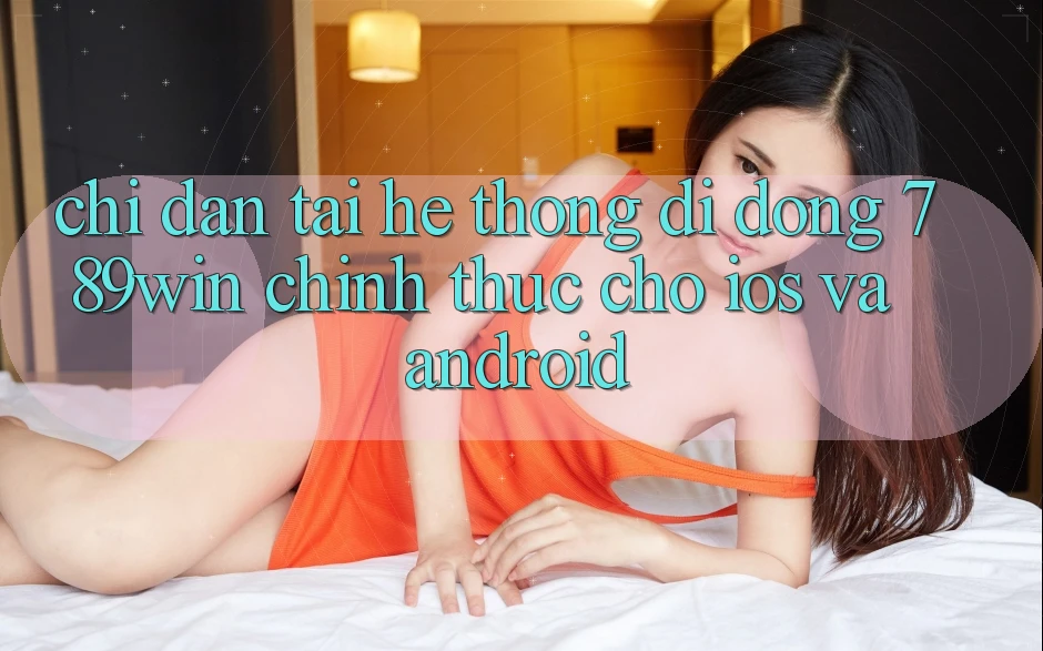 Chỉ dẫn Tải Hệ thống di động 789win Chính Thức Cho iOS Và Android Chỉ dẫn Tải Hệ thống di động 789win Chính Thức Cho iOS Và Android