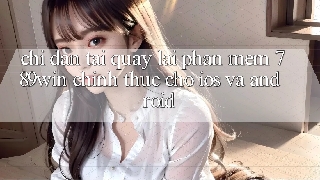 Chỉ dẫn Tải quay lại Phần mềm 789win Chính Thức Cho iOS Và Android Chỉ dẫn Tải quay lại Phần mềm 789win Chính Thức Cho iOS Và Android
