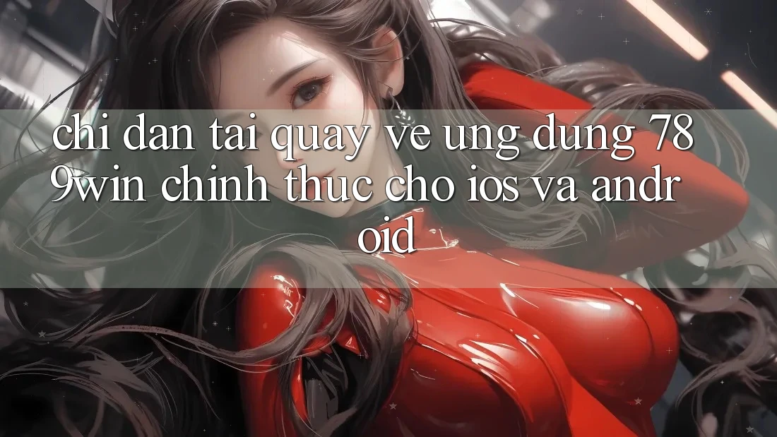 Chỉ dẫn Tải quay về Ứng Dụng 789win Chính Thức Cho iOS Và Android Chỉ dẫn Tải quay về Ứng Dụng 789win Chính Thức Cho iOS Và Android