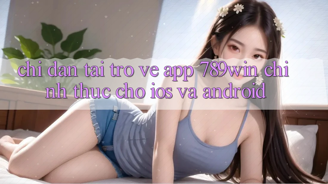 Chỉ dẫn Tải trở về App 789win Chính Thức Cho iOS Và Android Chỉ dẫn Tải trở về App 789win Chính Thức Cho iOS Và Android