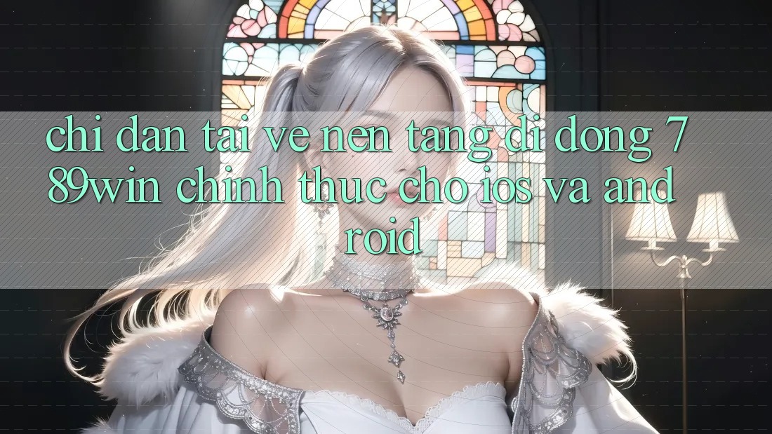 Chỉ dẫn Tải về Nền tảng di động 789win Chính Thức Cho iOS Và Android