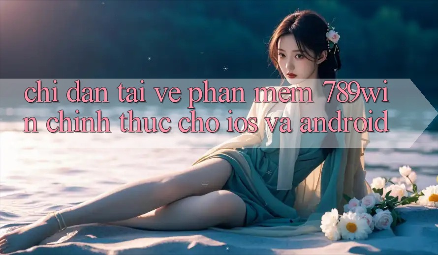 Chỉ dẫn Tải về Phần mềm 789win Chính Thức Cho iOS Và Android