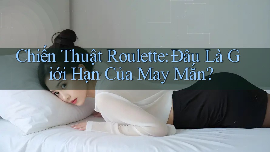 Chiến Thuật Roulette: Đâu Là Giới Hạn Của May Mắn? Chiến Thuật Roulette: Đâu Là Giới Hạn Của May Mắn?