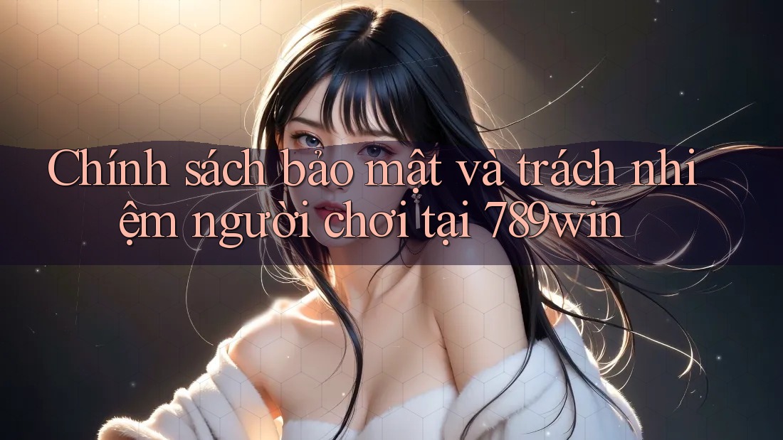Chính sách bảo mật và trách nhiệm người chơi tại 789win Chính sách bảo mật và trách nhiệm người chơi tại 789win