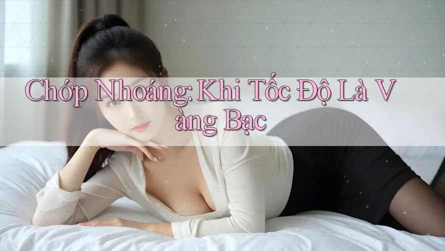 Chớp Nhoáng: Khi Tốc Độ Là Vàng Bạc Chớp Nhoáng: Khi Tốc Độ Là Vàng Bạc