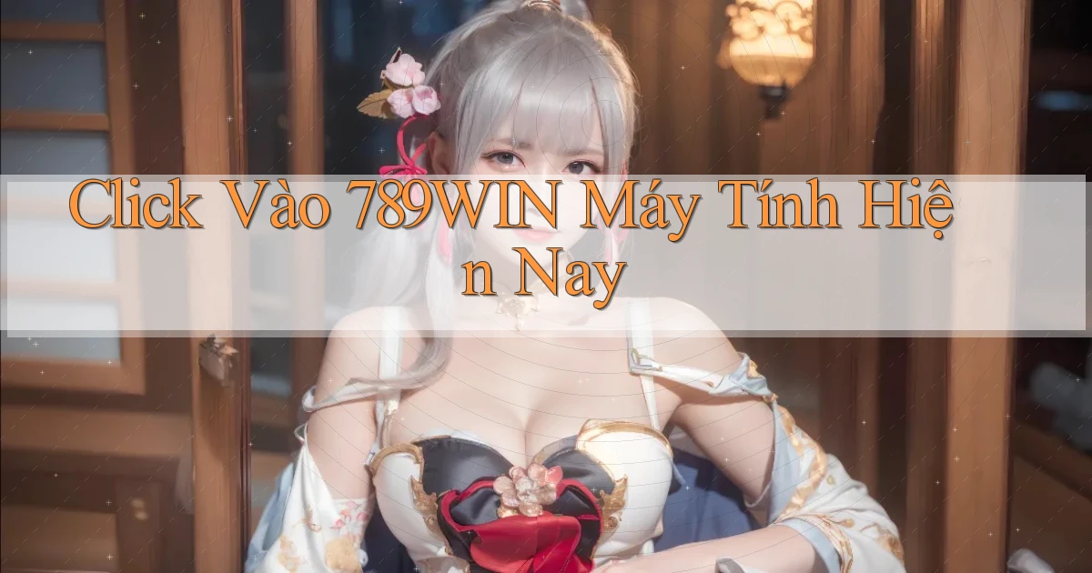 click vào 789win máy tính hiện nay