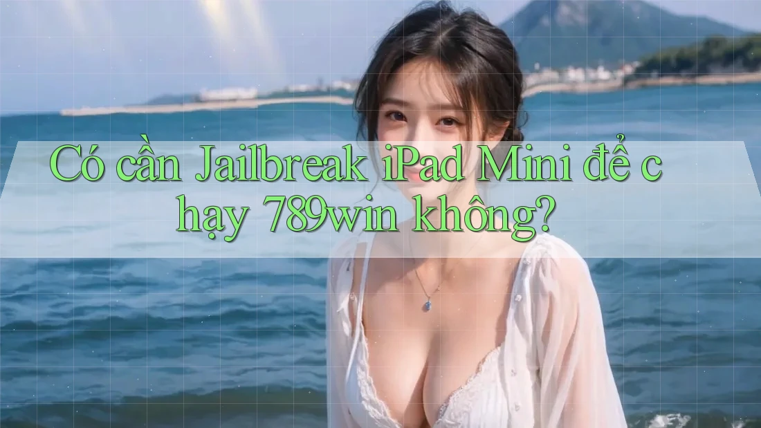 Có cần Jailbreak iPad Mini để chạy 789win không? Có cần Jailbreak iPad Mini để chạy 789win không?