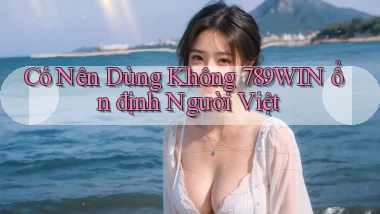 có nên dùng không 789win ổn định người việt